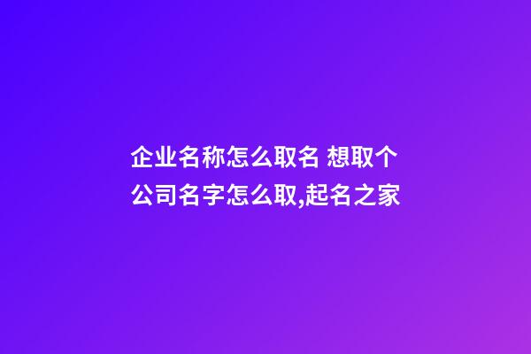 企业名称怎么取名 想取个公司名字怎么取,起名之家